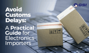 Avoid Customs Delays: A Practical Guide for Electronics Importers